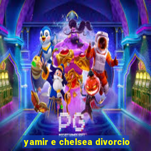 yamir e chelsea divorcio